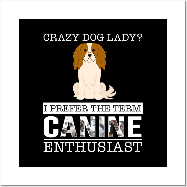 Crazy King Charles Spaniel Dog Lady I Prefer The Term Canine Enthusiast - Gift For King Charles Spaniel Owner King Charles Spaniel Lover Wall Art by HarrietsDogGifts